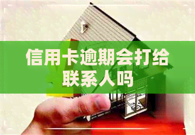 信用卡逾期会打给联系人吗