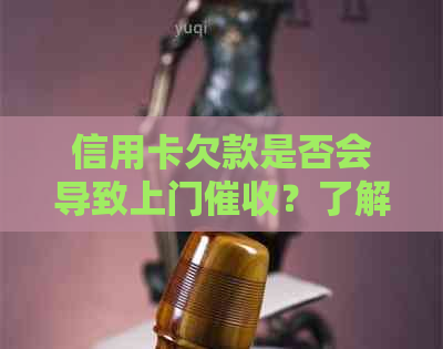 信用卡欠款是否会导致上门？了解逾期还款的后果和应对方法