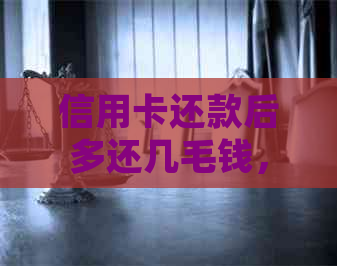 信用卡还款后多还几毛钱，这是怎么回事？如何处理这种情况？
