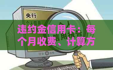 违约金信用卡：每个月收费、计算方式、是否上、法院案例与最多期数