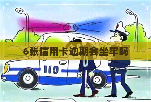 6张信用卡逾期会坐牢吗