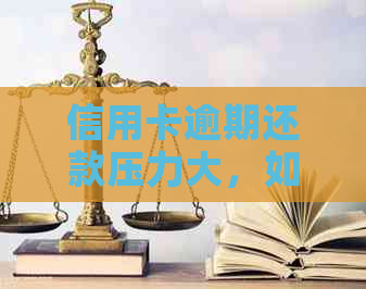 信用卡逾期还款压力大，如何寻求解决方案？