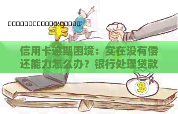 信用卡逾期困境：实在没有偿还能力怎么办？银行处理贷款方法大揭秘！