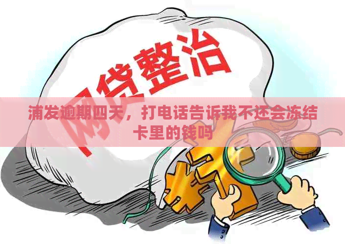 浦发逾期四天，打电话告诉我不还会冻结卡里的钱吗
