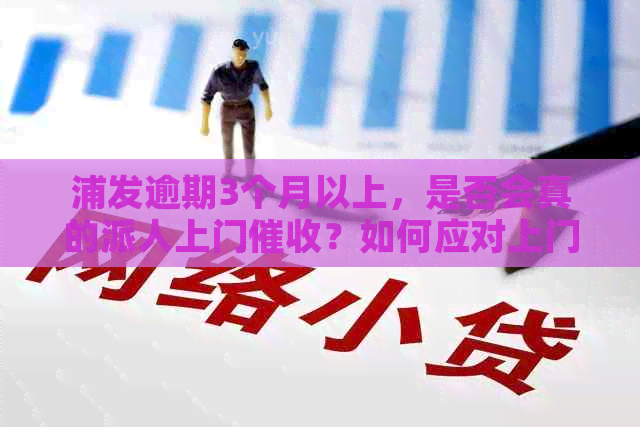 浦发逾期3个月以上，是否会真的派人上门？如何应对上门？