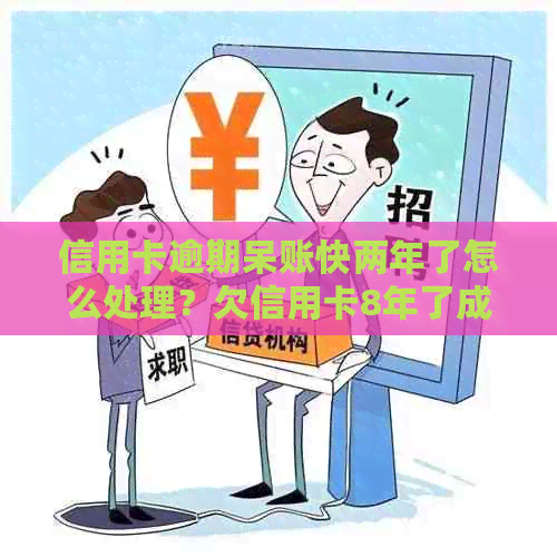 信用卡逾期呆账快两年了怎么处理？欠信用卡8年了成了呆账