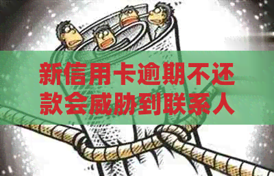 新信用卡逾期不还款会到联系人吗？如何应对这种情况？