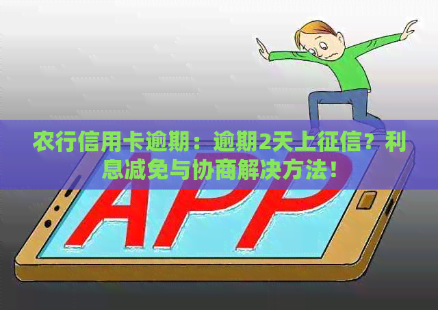 农行信用卡逾期：逾期2天上？利息减免与协商解决方法！