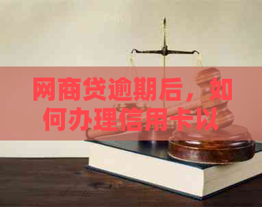 网贷逾期后，如何办理信用卡以解决还款问题？