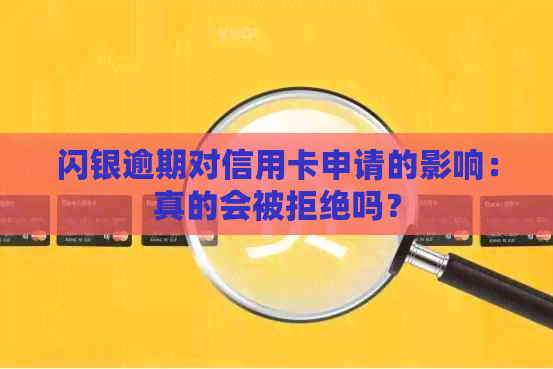 闪银逾期对信用卡申请的影响：真的会被拒绝吗？