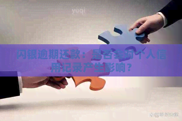 闪银逾期还款：是否会对个人信用记录产生影响？