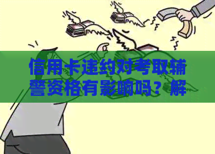 信用卡违约对考取辅警资格有影响吗？解答疑惑并提供解决方案
