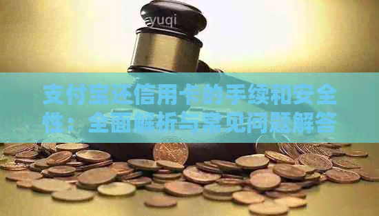 支付宝还信用卡的手续和安全性：全面解析与常见问题解答
