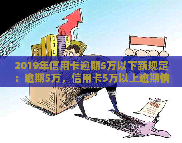 2019年信用卡逾期5万以下新规定：逾期5万，信用卡5万以上逾期情况分析