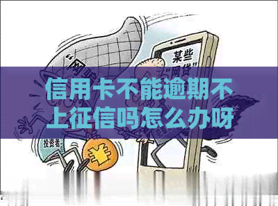 信用卡不能逾期不上吗怎么办呀，用信用卡不逾期会影响吗？