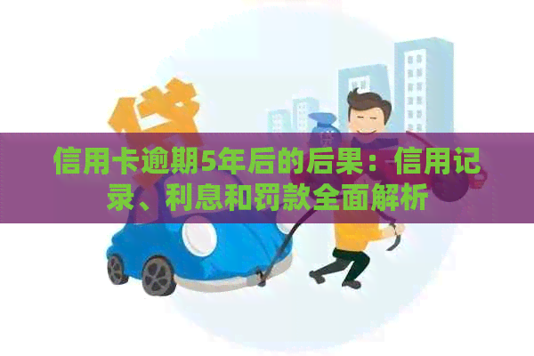 信用卡逾期5年后的后果：信用记录、利息和罚款全面解析