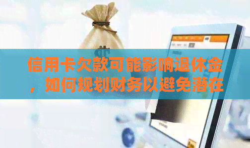 信用卡欠款可能影响退休金，如何规划财务以避免潜在风险？