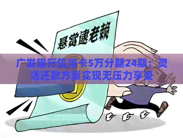 广发银行信用卡5万分期24期：灵活还款方案实现无压力享受