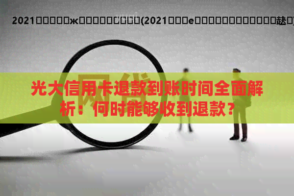光大信用卡退款到账时间全面解析：何时能够收到退款？