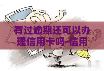有过逾期还可以办理信用卡吗-信用卡有过逾期还可以办理信用卡吗