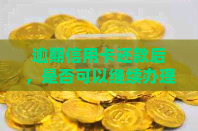 逾期信用卡还款后，是否可以继续办理信用卡？如何办理？