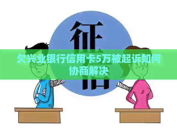 欠兴业银行信用卡5万被起诉如何协商解决