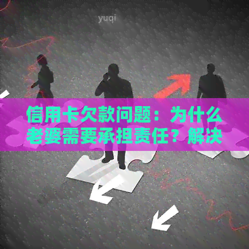 信用卡欠款问题：为什么老婆需要承担责任？解决方法和相关影响全面解析