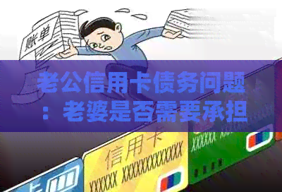 老公信用卡债务问题:老婆是否需要承担?原因和影响一网打尽!