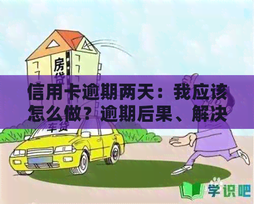 信用卡逾期两天：我应该怎么做？逾期后果、解决办法及预防措全面解析