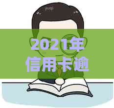 2021年信用卡逾期一天的全方位解决策略：如何应对、补救措与影响分析
