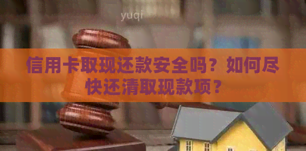 信用卡取现还款安全吗？如何尽快还清取现款项？