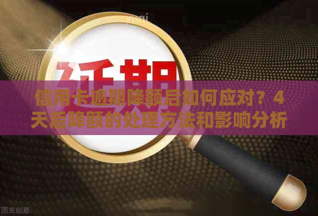 信用卡逾期降额后如何应对？4天后降额的处理方法和影响分析
