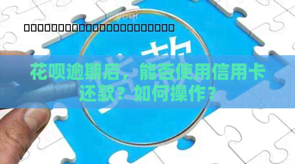 信用卡逾期后，能否使用信用卡还款？如何操作？