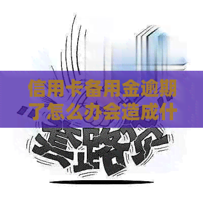 信用卡备用金逾期了怎么办会造成什么后果:如何处理逾期并避免影响信用? 信用卡备用金逾期了怎么办会造成什么后果:如何处理逾期并避免影响信用?