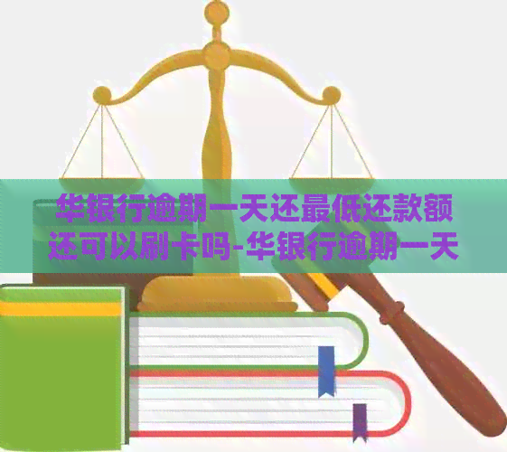 华银行逾期一天还更低还款额还可以刷卡吗-华银行逾期一天还更低还款额还可以刷卡吗?