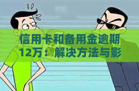信用卡和备用金逾期12万：解决方法与影响分析