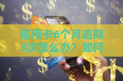 信用卡6个月逾期3次怎么办？如何解决？
