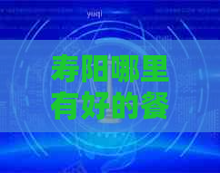 寿阳哪里有好的餐厅推荐？请告诉我您的建议。