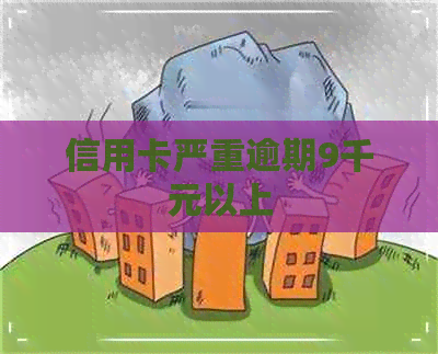 信用卡严重逾期9千元以上