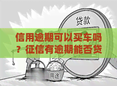 信用逾期可以买车吗？有逾期能否贷款购车？