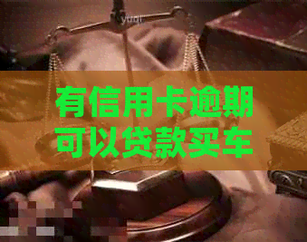 有信用卡逾期可以贷款买车吗？请给出答案并解释相关影响。