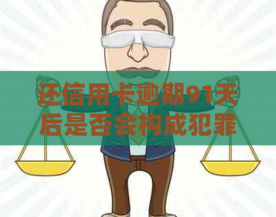 还信用卡逾期91天后是否会构成犯罪？了解法律责任和信用修复策略