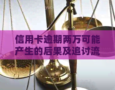 信用卡逾期两万可能产生的后果及追讨流程：2020年解读与建议