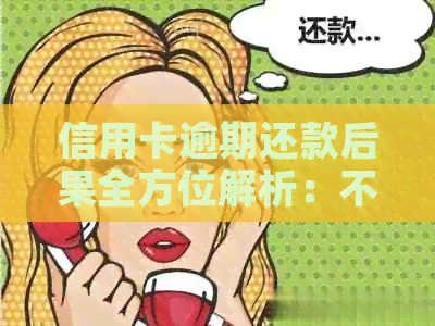 信用卡逾期还款后果全方位解析：不仅影响信用还有这些潜在问题！