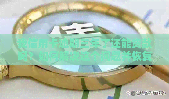 我信用卡逾期三年了还能贷款吗？如何解决这个问题并恢复信用？