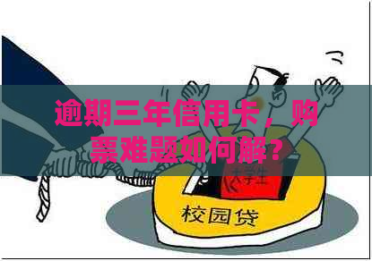 逾期三年信用卡，购票难题如何解？