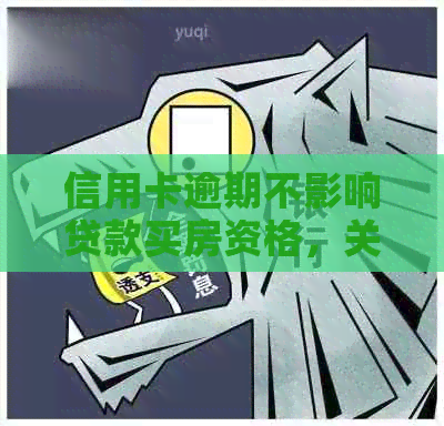 信用卡逾期不影响贷款买房资格，关键在于信用修复与还款计划
