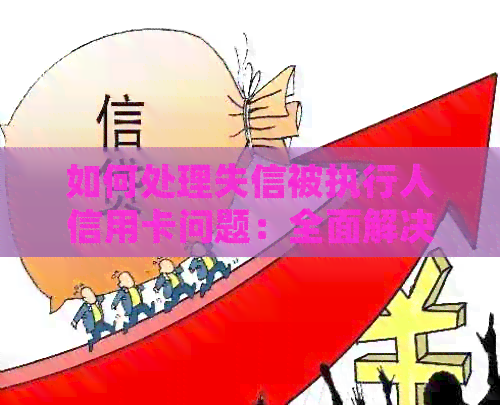 如何处理失信被执行人信用卡问题：全面解决方案与实用建议