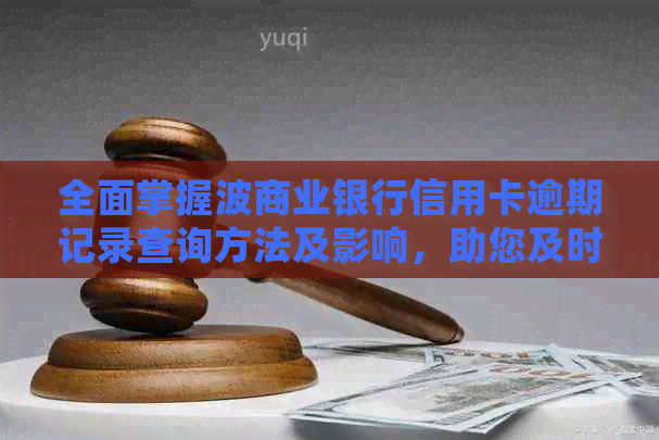 全面掌握波商业银行信用卡逾期记录查询方法及影响，助您及时处理逾期问题