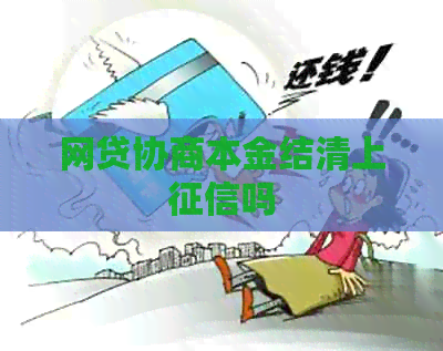 网贷协商本金结清上吗 网贷协商本金结清上吗